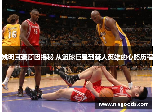 姚明耳聋原因揭秘 从篮球巨星到聋人英雄的心路历程