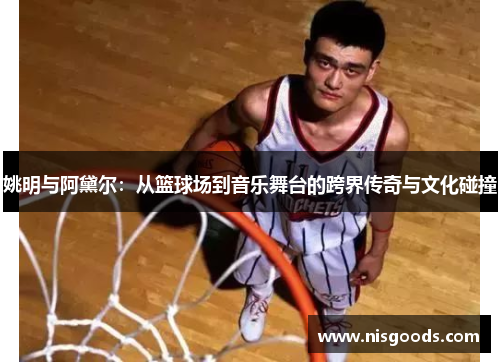 姚明与阿黛尔：从篮球场到音乐舞台的跨界传奇与文化碰撞