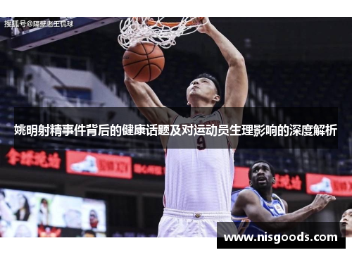 姚明射精事件背后的健康话题及对运动员生理影响的深度解析