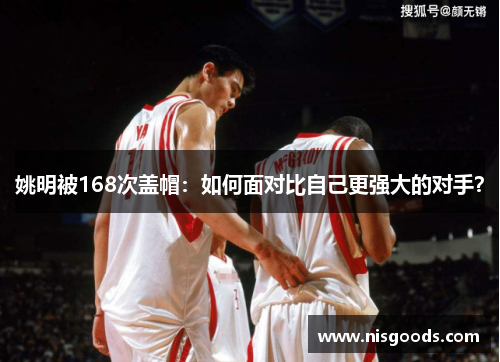 姚明被168次盖帽：如何面对比自己更强大的对手？