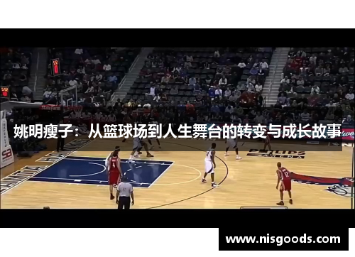 姚明瘦子：从篮球场到人生舞台的转变与成长故事