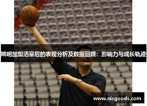 姚明加盟活塞后的表现分析及数据回顾：影响力与成长轨迹