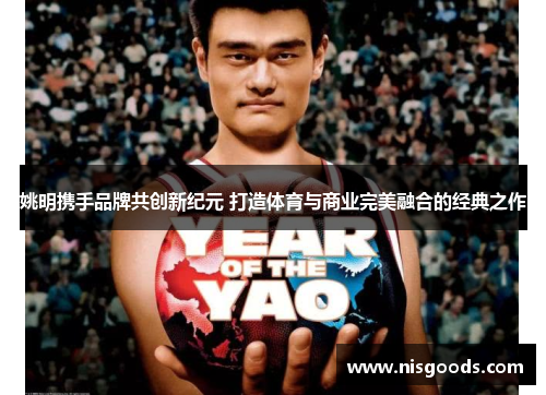姚明携手品牌共创新纪元 打造体育与商业完美融合的经典之作