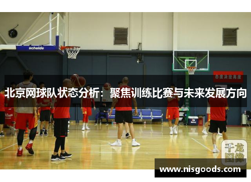 北京网球队状态分析：聚焦训练比赛与未来发展方向