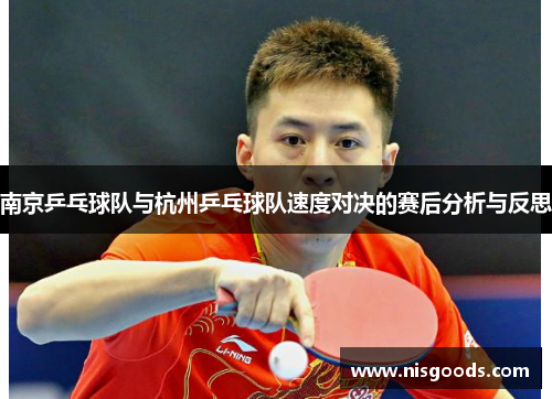 南京乒乓球队与杭州乒乓球队速度对决的赛后分析与反思